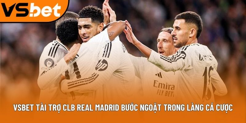 Vsbet tài trợ CLB Real Madrid tạo tiếng vang lớn trong cộng đồng cá cược