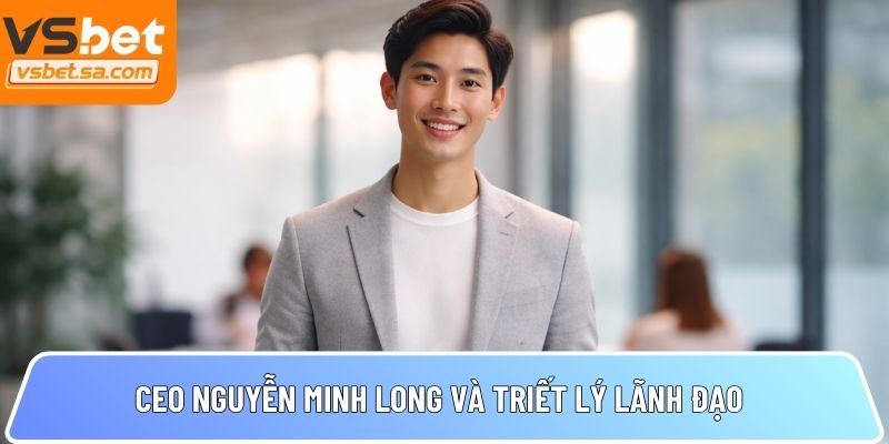 CEO Nguyễn Minh Long và triết lý lãnh đạo