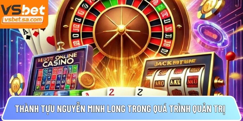 Thành tựu Nguyễn Minh Long trong quá trình quản trị